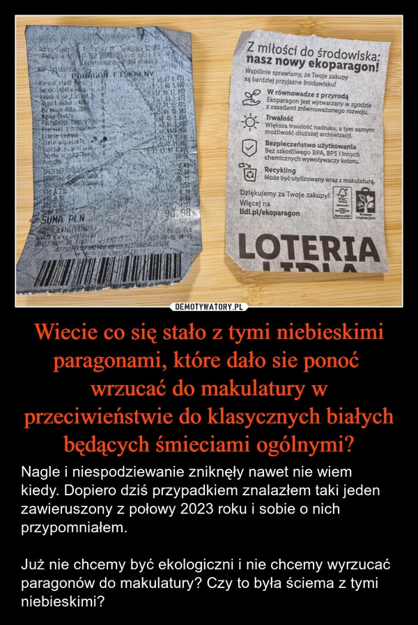 
    Wiecie co się stało z tymi niebieskimi paragonami, które dało sie ponoć  wrzucać do makulatury w przeciwieństwie do klasycznych białych będących śmieciami ogólnymi?