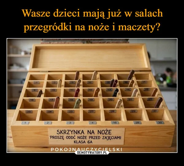 
    Wasze dzieci mają już w salach przegródki na noże i maczety?