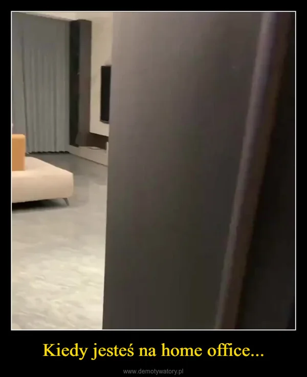 
    Kiedy jesteś na home office...