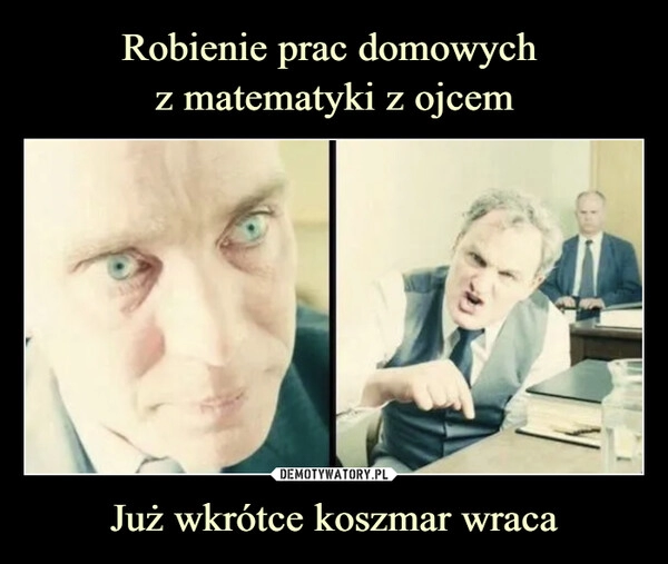 
    Robienie prac domowych 
z matematyki z ojcem Już wkrótce koszmar wraca