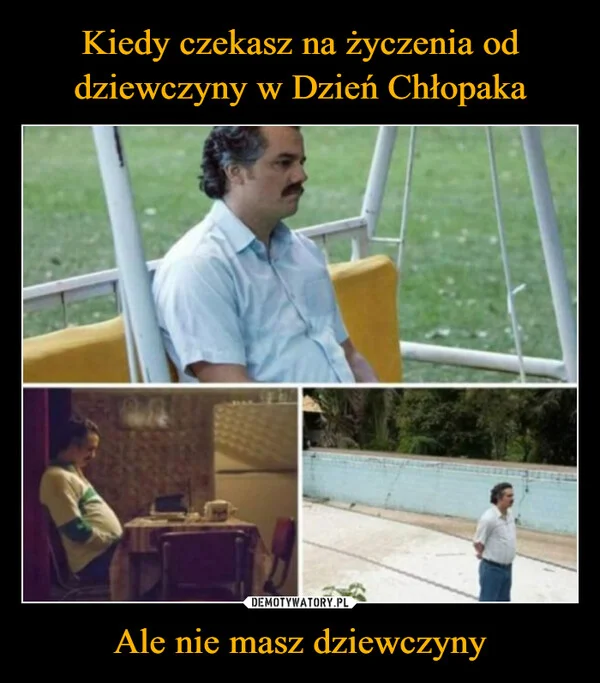 Kiedy czekasz na życzenia od dziewczyny w Dzień Chłopaka Ale nie masz dziewczyny