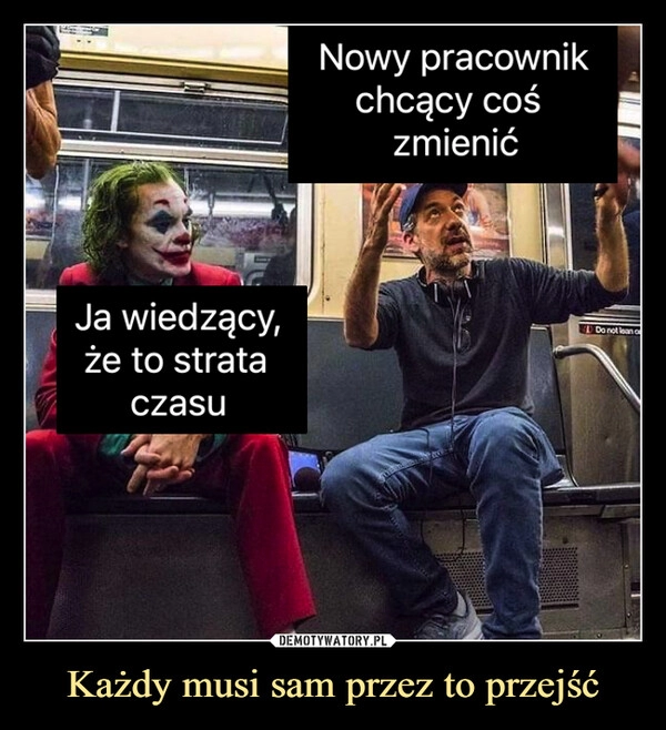 
    Każdy musi sam przez to przejść