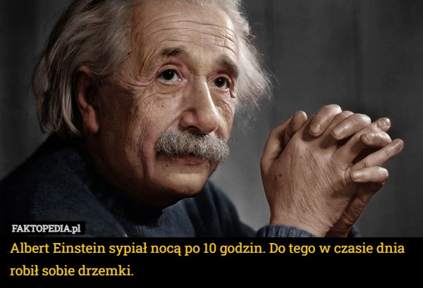 
    Albert Einstein sypiał nocą po 10 godzin. Do tego w czasie dnia robił sobie