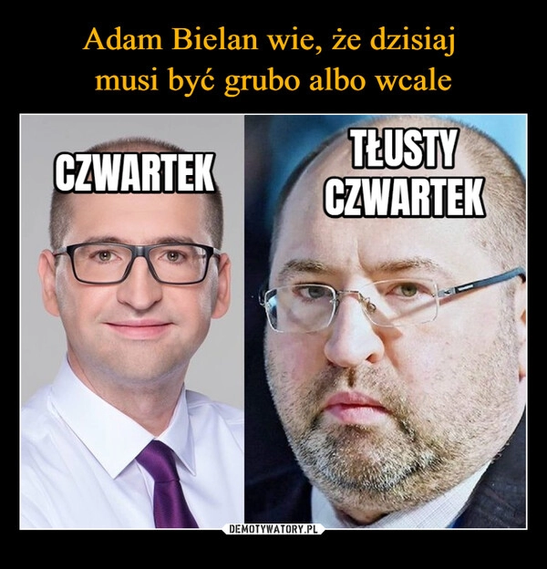 
    Adam Bielan wie, że dzisiaj 
musi być grubo albo wcale