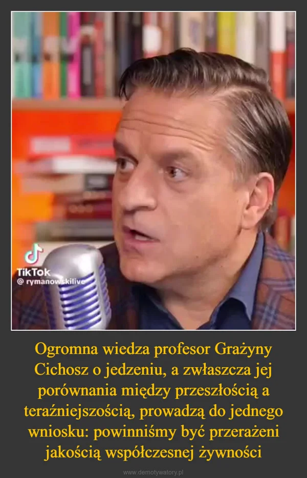 
    Ogromna wiedza profesor Grażyny Cichosz o jedzeniu, a zwłaszcza jej porównania między przeszłością a teraźniejszością, prowadzą do jednego wniosku: powinniśmy być przerażeni jakością współczesnej żywności