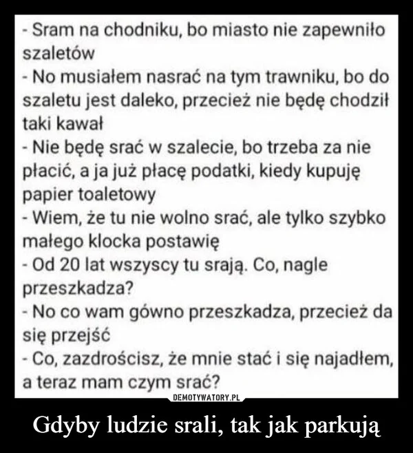 
    Gdyby ludzie srali, tak jak parkują