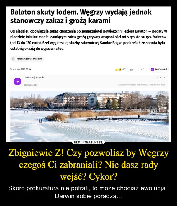 
    Zbigniewie Z! Czy pozwolisz by Węgrzy czegoś Ci zabraniali? Nie dasz rady wejść? Cykor?
