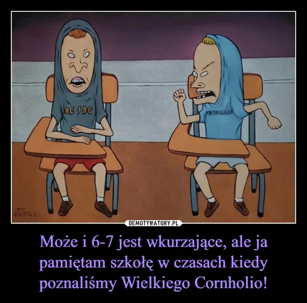 
    Może i 6-7 jest wkurzające, ale ja pamiętam szkołę w czasach kiedy poznaliśmy Wielkiego Cornholio!