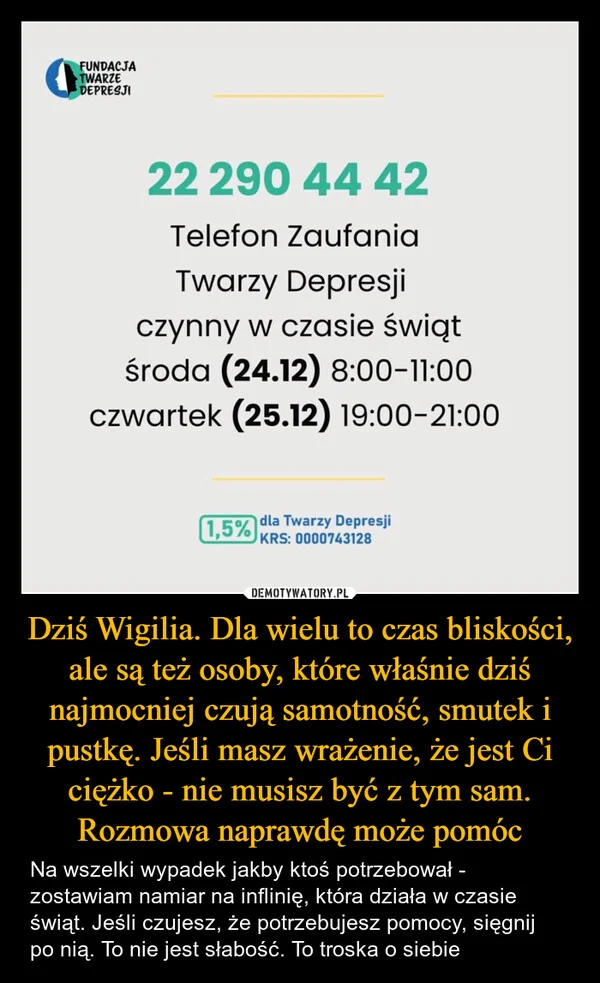 
    Dziś Wigilia. Dla wielu to czas bliskości, ale są też osoby, które właśnie dziś najmocniej czują samotność, smutek i pustkę. Jeśli masz wrażenie, że jest Ci ciężko - nie musisz być z tym sam. Rozmowa naprawdę może pomóc