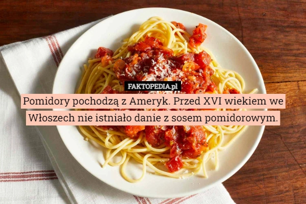 
    Pomidory pochodzą z Ameryk. Przed XVI wiekiem we Włoszech nie istniało danie