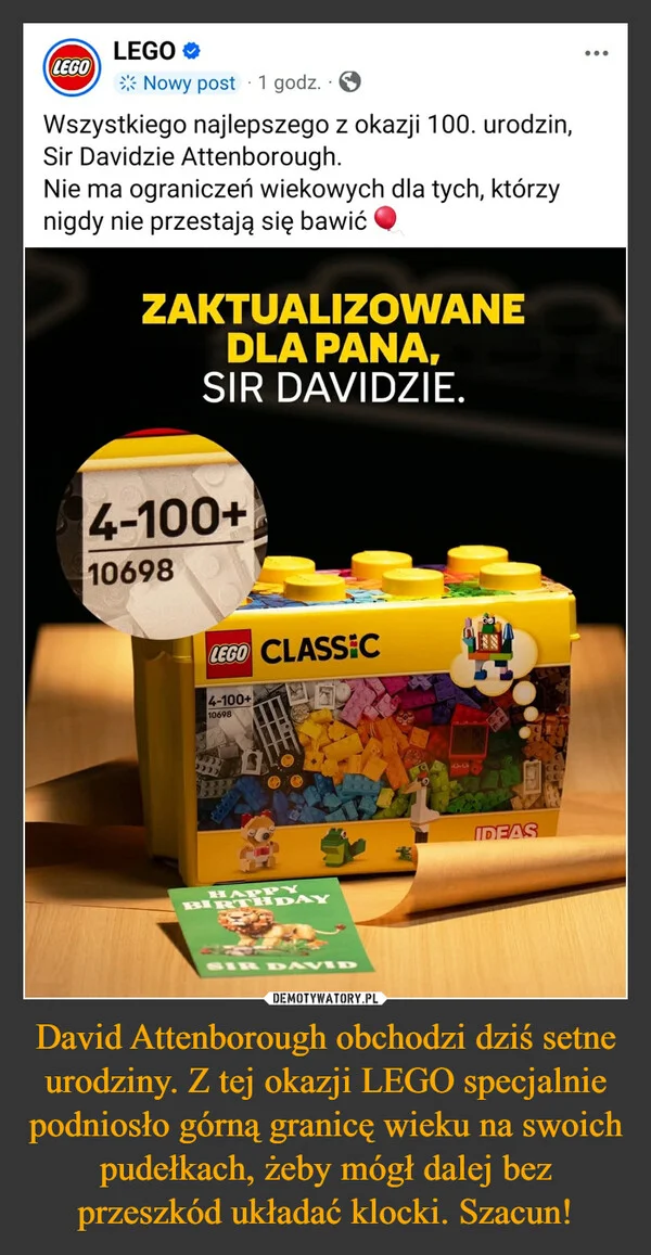 
    David Attenborough obchodzi dziś setne urodziny. Z tej okazji LEGO specjalnie podniosło górną granicę wieku na swoich pudełkach, żeby mógł dalej bez przeszkód układać klocki. Szacun!