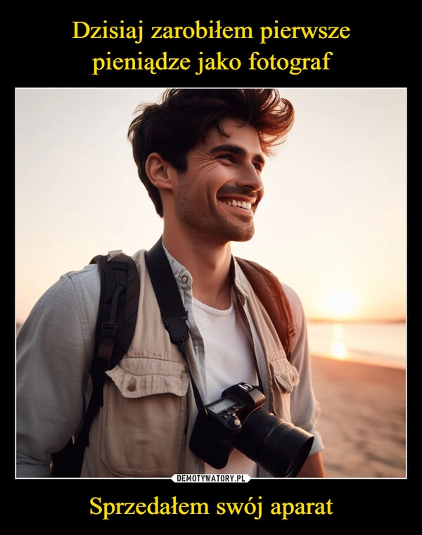 
    Dzisiaj zarobiłem pierwsze
pieniądze jako fotograf Sprzedałem swój aparat