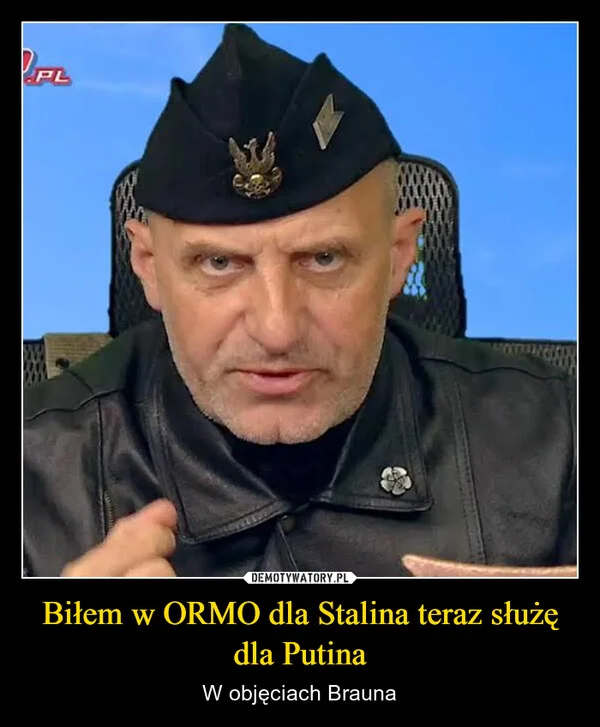 
    Biłem w ORMO dla Stalina teraz służę dla Putina