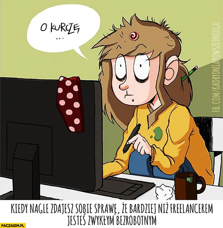 
    Kiedy nagle zdajesz sobie sprawę, że bardziej niż freelancerem jesteś zwykłym bezrobotnym