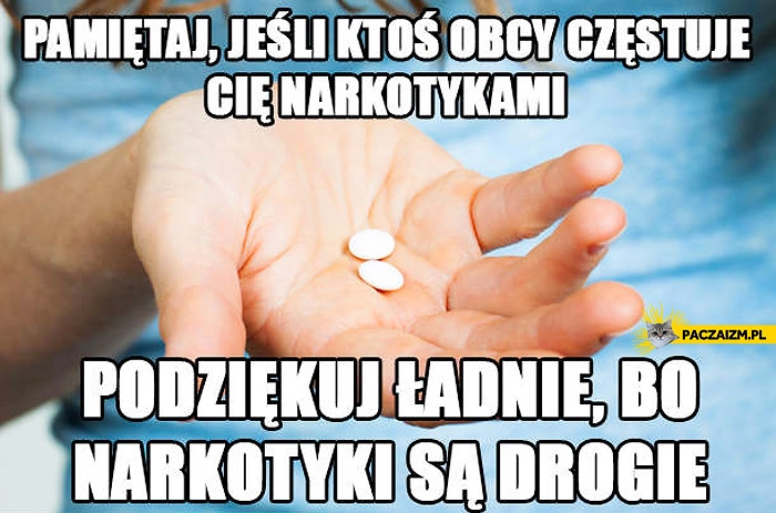 
    Jeśli obcy częstuje Cię narkotykami podziękuj ładnie bo narkotyki są drogie