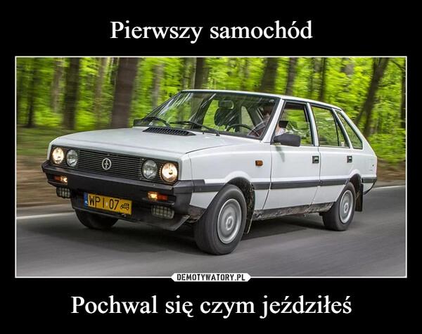 
    Pierwszy samochód Pochwal się czym jeździłeś