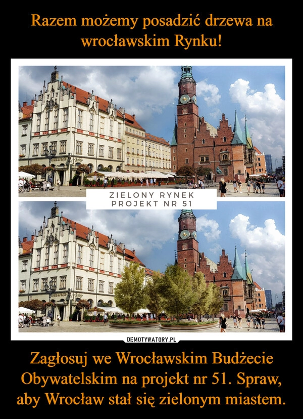 
    Razem możemy posadzić drzewa na wrocławskim Rynku! Zagłosuj we Wrocławskim Budżecie Obywatelskim na projekt nr 51. Spraw, aby Wrocław stał się zielonym miastem.