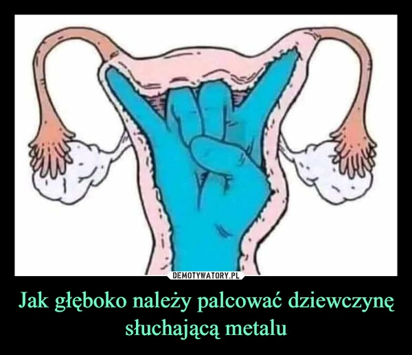 
    Jak głęboko należy palcować dziewczynę słuchającą metalu