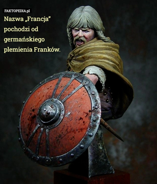 
    
			Nazwa „Francja” pochodzi od germańskiego plemienia Franków.					