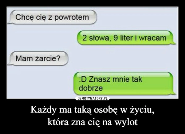 
    Każdy ma taką osobę w życiu,
która zna cię na wylot