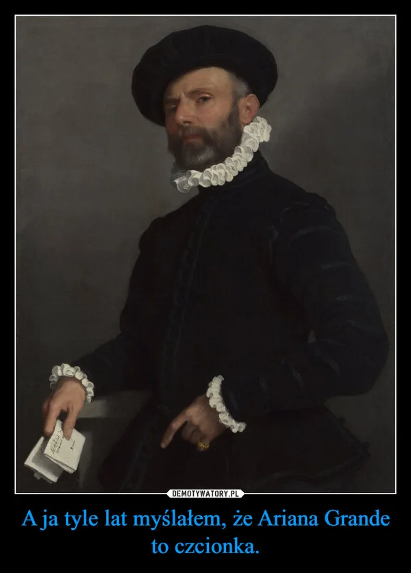 
    A ja tyle lat myślałem, że Ariana Grande to czcionka.