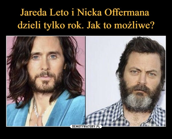 
    Jareda Leto i Nicka Offermana 
dzieli tylko rok. Jak to możliwe?