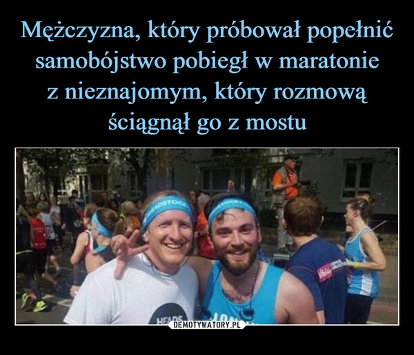 
    Mężczyzna, który próbował popełnić samobójstwo pobiegł w maratonie
z nieznajomym, który rozmową
ściągnął go z mostu