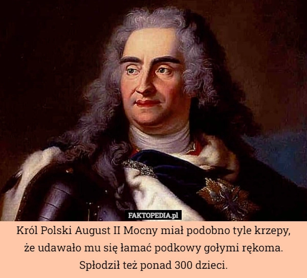 
    Król Polski August II Mocny miał podobno tyle krzepy,
że udawało mu się