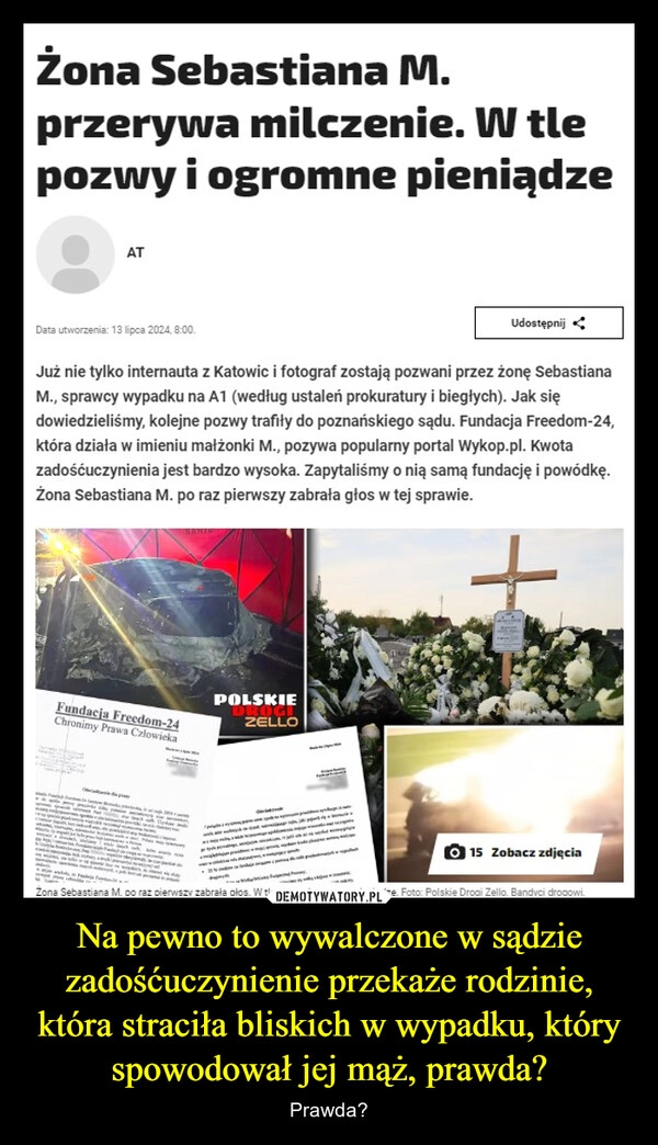 
    Na pewno to wywalczone w sądzie zadośćuczynienie przekaże rodzinie, która straciła bliskich w wypadku, który spowodował jej mąż, prawda?