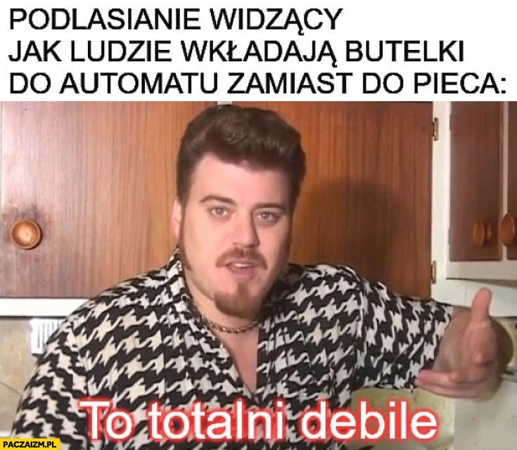
    Podlasianie widzący jak ludzie wkładają butelki do automatu zamiast do pieca to totalni debile Ricky chłopaki z baraków
