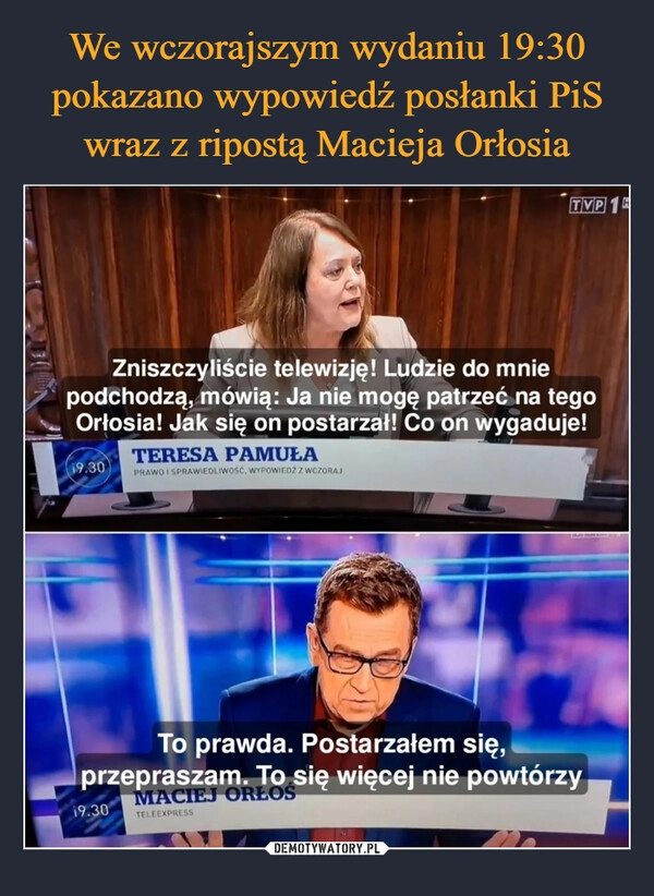 
    We wczorajszym wydaniu 19:30 pokazano wypowiedź posłanki PiS wraz z ripostą Macieja Orłosia