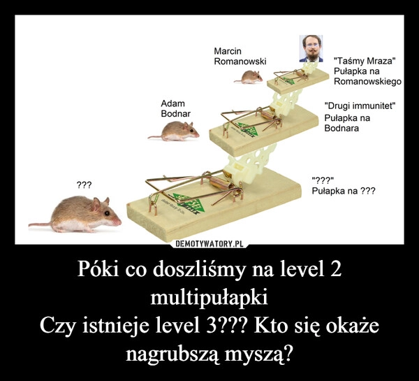 
    Póki co doszliśmy na level 2 multipułapki
Czy istnieje level 3??? Kto się okaże nagrubszą myszą?