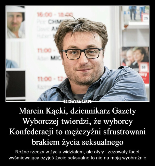 
    Marcin Kącki, dziennikarz Gazety Wyborczej twierdzi, że wyborcy Konfederacji to mężczyźni sfrustrowani brakiem życia seksualnego