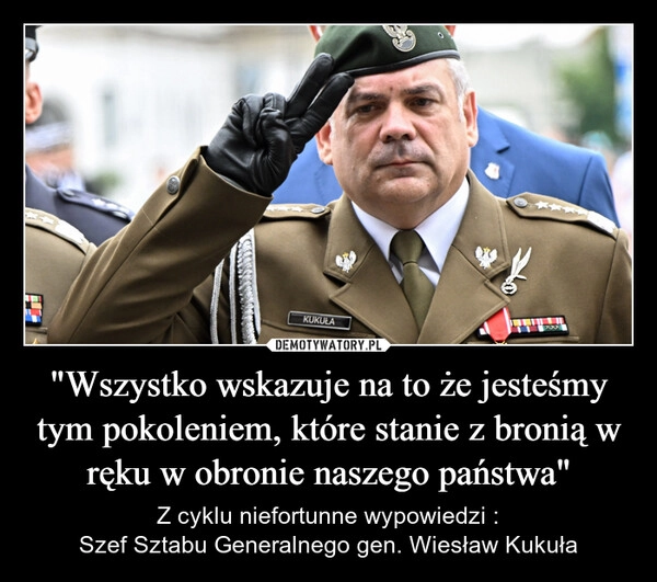 
    "Wszystko wskazuje na to że jesteśmy tym pokoleniem, które stanie z bronią w ręku w obronie naszego państwa"