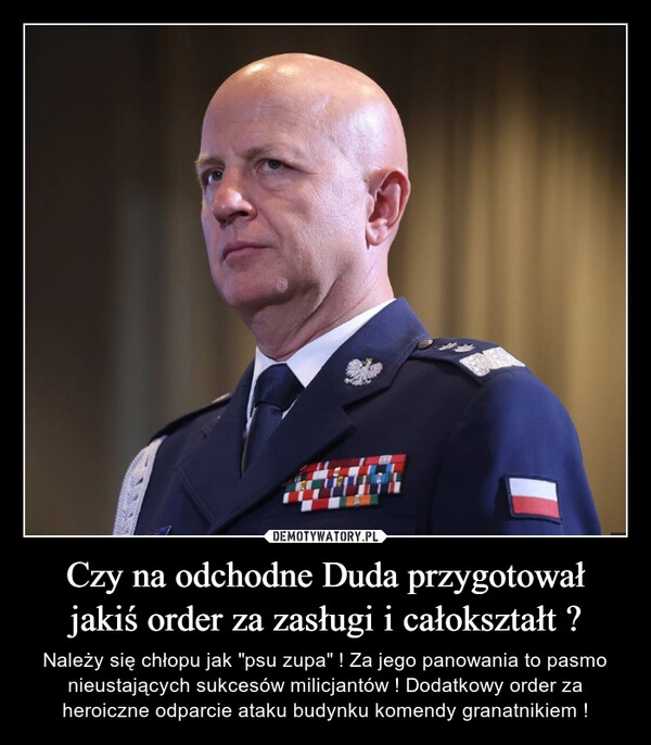 
    Czy na odchodne Duda przygotował jakiś order za zasługi i całokształt ?