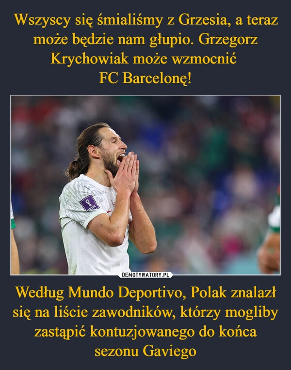 
    Wszyscy się śmialiśmy z Grzesia, a teraz może będzie nam głupio. Grzegorz Krychowiak może wzmocnić 
FC Barcelonę! Według Mundo Deportivo, Polak znalazł się na liście zawodników, którzy mogliby zastąpić kontuzjowanego do końca sezonu Gaviego