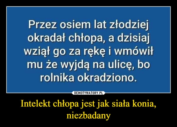 
    Intelekt chłopa jest jak siała konia, niezbadany