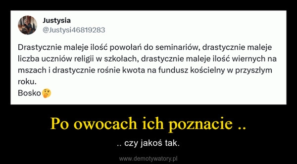 
    Po owocach ich poznacie ..