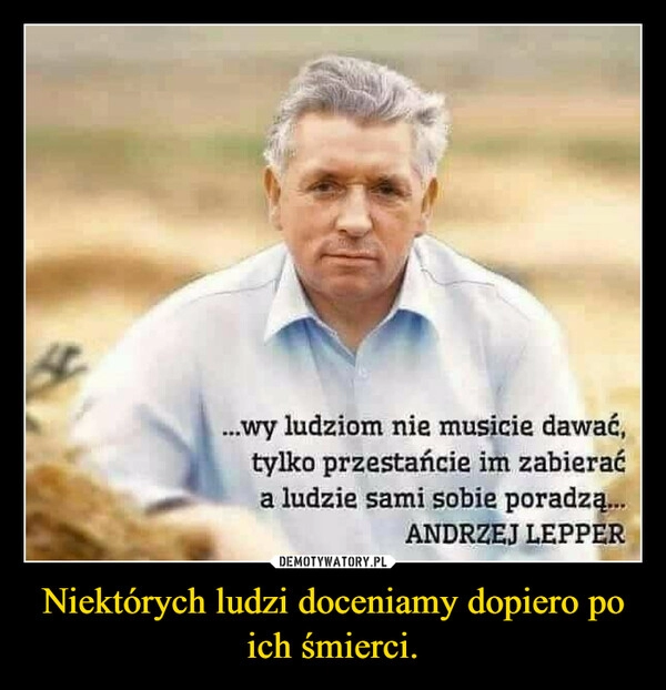 
    Niektórych ludzi doceniamy dopiero po ich śmierci.