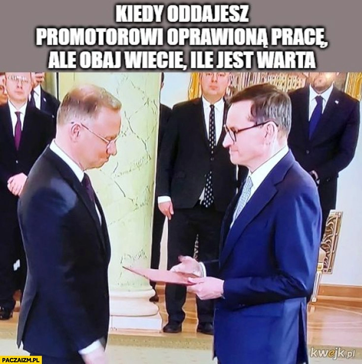 
    Duda Morawiecki kiedy oddajesz promotorowi oprawiona pracę ale obaj wiecie ile jest warta