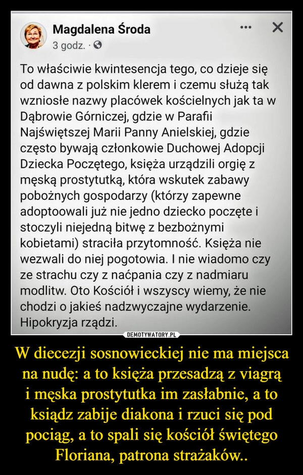 
    W diecezji sosnowieckiej nie ma miejsca na nudę: a to księża przesadzą z viagrą i męska prostytutka im zasłabnie, a to ksiądz zabije diakona i rzuci się pod pociąg, a to spali się kościół świętego Floriana, patrona strażaków..