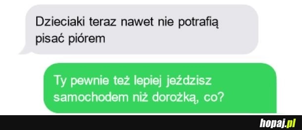 
    Te dzieciaki! Takie nieżyciowe!