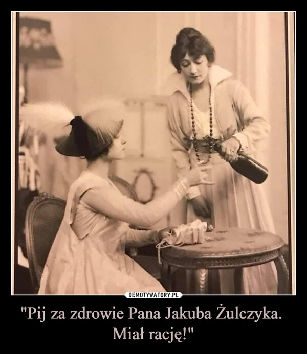 
    "Pij za zdrowie Pana Jakuba Żulczyka. 
Miał rację!"