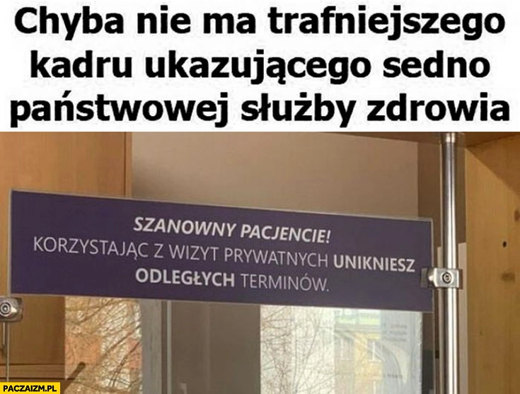 
    Chyba nie ma trafniejszego kadru ukazującego sedno państwowej służby zdrowia: korzystając z wizyt prywatnych unikniesz odległych terminów