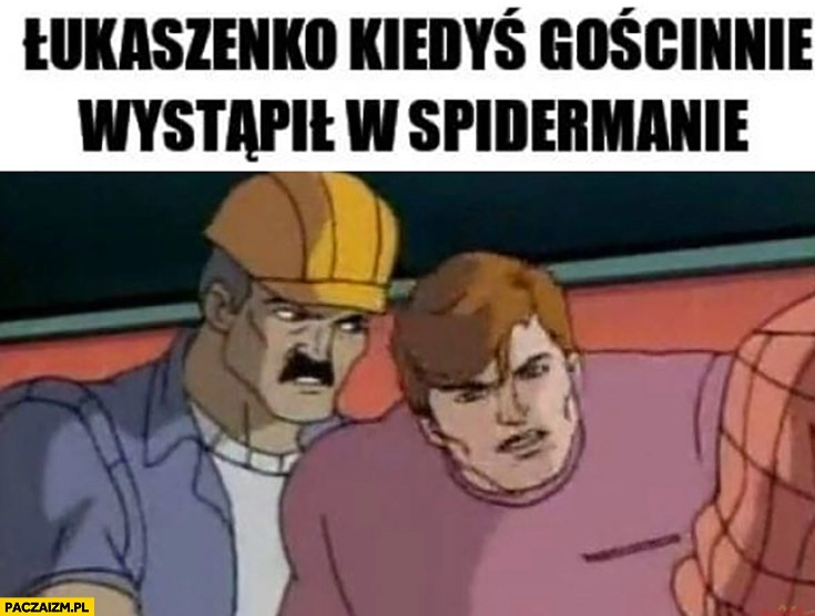 
    Łukaszenko kiedyś gościnnie wystąpił w Spidermanie