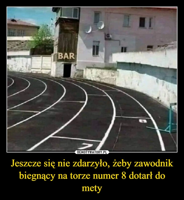 
    Jeszcze się nie zdarzyło, żeby zawodnik biegnący na torze numer 8 dotarł do mety