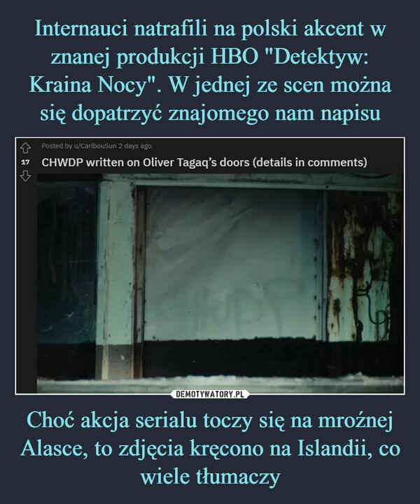 
    Internauci natrafili na polski akcent w znanej produkcji HBO "Detektyw: Kraina Nocy". W jednej ze scen można się dopatrzyć znajomego nam napisu Choć akcja serialu toczy się na mroźnej Alasce, to zdjęcia kręcono na Islandii, co wiele tłumaczy