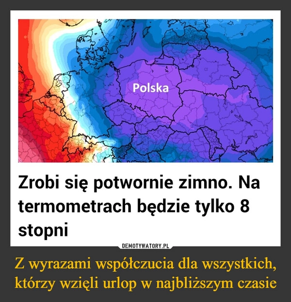 
    Z wyrazami współczucia dla wszystkich, którzy wzięli urlop w najbliższym czasie