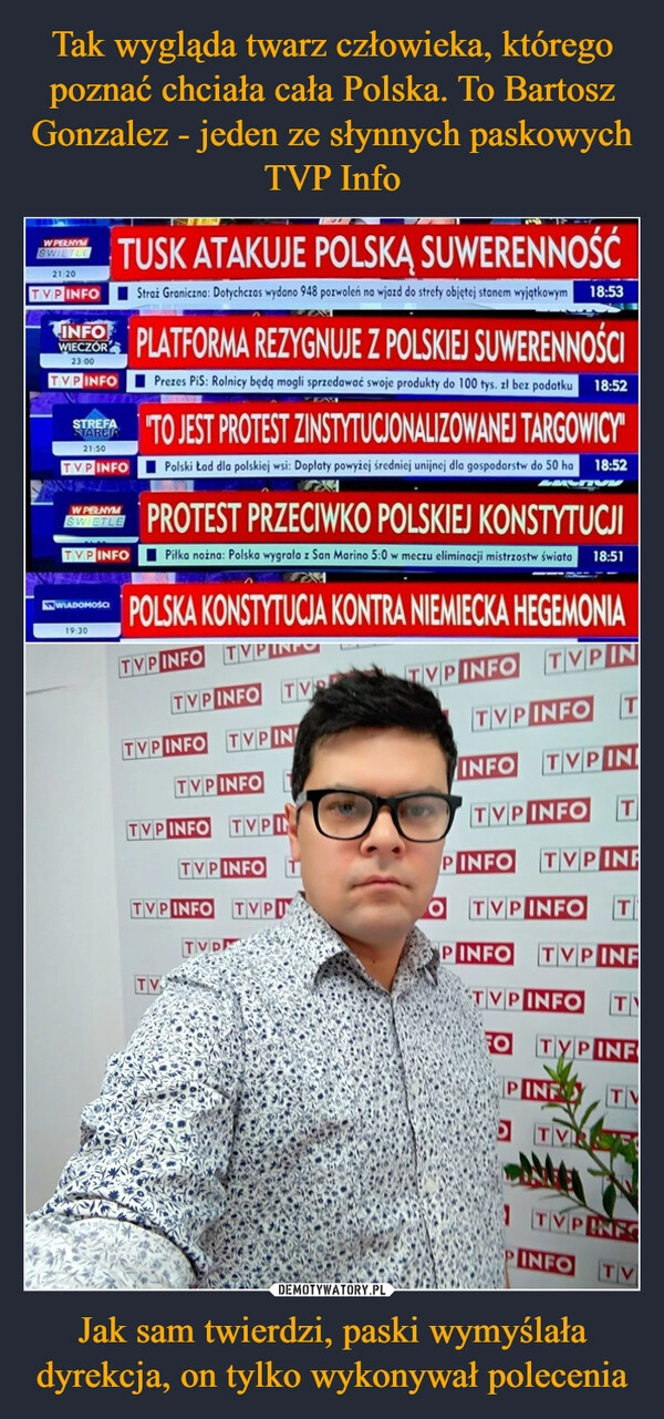 
    Tak wygląda twarz człowieka, którego poznać chciała cała Polska. To Bartosz Gonzalez - jeden ze słynnych paskowych TVP Info Jak sam twierdzi, paski wymyślała dyrekcja, on tylko wykonywał polecenia