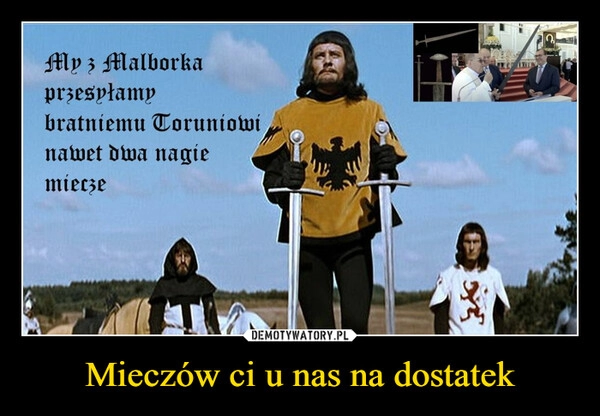 
    Mieczów ci u nas na dostatek